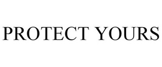 PROTECT YOURS