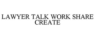 LAWYER TALK WORK SHARE CREATE