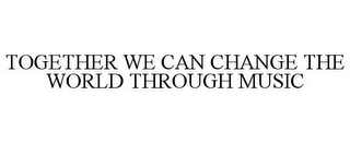 TOGETHER WE CAN CHANGE THE WORLD THROUGH MUSIC