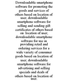 DOWNLOADABLE SMARTPHONE SOFTWARE FOR PROMOTING THE GOODS AND SERVICES OF OTHERS BASED ON LOCATION OF USER; DOWNLOADABLE SMARTPHONE SOFTWARE FOR SELLING AND SENDING GIFT CERTIFICATES OF OTHERS BASED ON LOCATION OF USER; DOWNLOADABLE SMARTPHONE SOFTWARE FOR USE IN PROVIDING RETAIL AND ORDERING SERVICES FOR A WIDE VARIETY OF CONSUMER GOODS BASED ON LOCATION OF USER; DOWNLOADABLE SMARTPHONE SOFTWARE FOR ADVERTISING AND SELLING SPECIALS AND DEALS OF OTHERS BASED ON LOCATION OF USER.