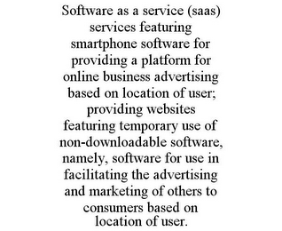 SOFTWARE AS A SERVICE (SAAS) SERVICES FEATURING SMARTPHONE SOFTWARE FOR PROVIDING A PLATFORM FOR ONLINE BUSINESS ADVERTISING BASED ON LOCATION OF USER; PROVIDING WEBSITES FEATURING TEMPORARY USE OF NON-DOWNLOADABLE SOFTWARE, NAMELY, SOFTWARE FOR USE IN FACILITATING THE ADVERTISING AND MARKETING OF OTHERS TO CONSUMERS BASED ON LOCATION OF USER.