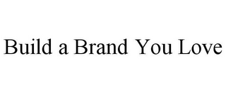 BUILD A BRAND YOU LOVE