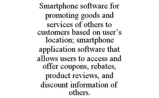 SMARTPHONE SOFTWARE FOR PROMOTING GOODS AND SERVICES OF OTHERS TO CUSTOMERS BASED ON USER'S LOCATION; SMARTPHONE APPLICATION SOFTWARE THAT ALLOWS USERS TO ACCESS AND OFFER COUPONS, REBATES, PRODUCT REVIEWS, AND DISCOUNT INFORMATION OF OTHERS.