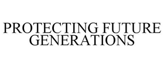 PROTECTING FUTURE GENERATIONS