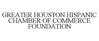 GREATER HOUSTON HISPANIC CHAMBER OF COMMERCE FOUNDATION