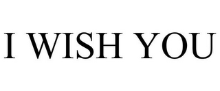 I WISH YOU