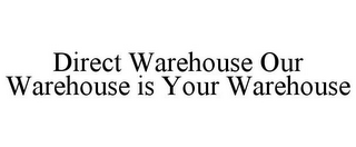 DIRECT WAREHOUSE OUR WAREHOUSE IS YOUR WAREHOUSE