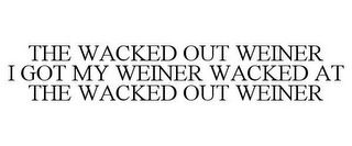 THE WACKED OUT WEINER I GOT MY WEINER WACKED AT THE WACKED OUT WEINER