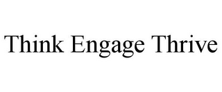 THINK ENGAGE THRIVE