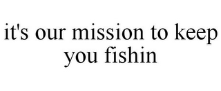 IT'S OUR MISSION TO KEEP YOU FISHIN