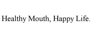 HEALTHY MOUTH, HAPPY LIFE.