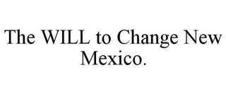 THE WILL TO CHANGE NEW MEXICO.