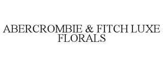 ABERCROMBIE & FITCH LUXE FLORALS