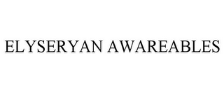 ELYSERYAN AWAREABLES
