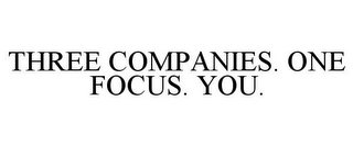 THREE COMPANIES. ONE FOCUS. YOU.