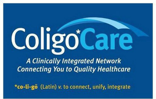 COLIGOCARE A CLINICALLY INTEGRATED NETWORK CONNECTING YOU TO QUALITY HEALTHCARE *CO-LI-GO (LATIN) V. TO CONNECT, UNIFY, INTEGRATE