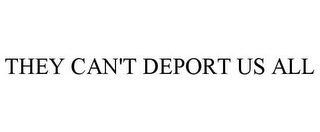 THEY CAN'T DEPORT US ALL