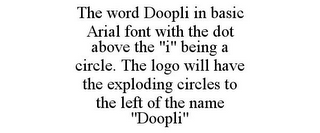 THE WORD DOOPLI IN BASIC ARIAL FONT WITH THE DOT ABOVE THE "I" BEING A CIRCLE. THE LOGO WILL HAVE THE EXPLODING CIRCLES TO THE LEFT OF THE NAME "DOOPLI"