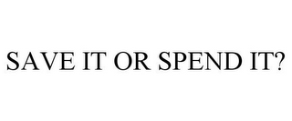 SAVE IT OR SPEND IT?