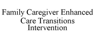 FAMILY CAREGIVER ENHANCED CARE TRANSITIONS INTERVENTION