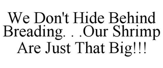 WE DON'T HIDE BEHIND BREADING. . .OUR SHRIMP ARE JUST THAT BIG!!!
