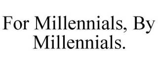 FOR MILLENNIALS, BY MILLENNIALS.