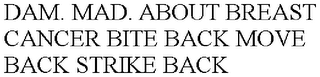 DAM. MAD. ABOUT BREAST CANCER BITE BACK MOVE BACK STRIKE BACK