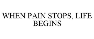 WHEN PAIN STOPS, LIFE BEGINS