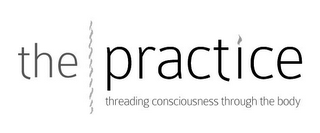 THE PRACTICE THREADING CONSCIOUSNESS THROUGH THE BODY