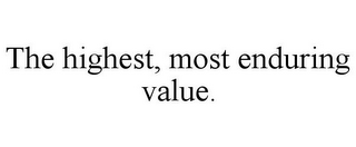 THE HIGHEST, MOST ENDURING VALUE.