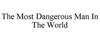 THE MOST DANGEROUS MAN IN THE WORLD