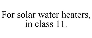 FOR SOLAR WATER HEATERS, IN CLASS 11.