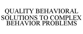 QUALITY BEHAVIORAL SOLUTIONS TO COMPLEX BEHAVIOR PROBLEMS