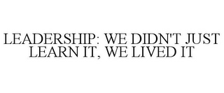 LEADERSHIP: WE DIDN'T JUST LEARN IT, WELIVED IT