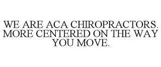 WE ARE ACA CHIROPRACTORS. MORE CENTEREDON THE WAY YOU MOVE.