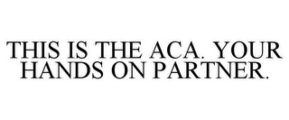 THIS IS THE ACA. YOUR HANDS ON PARTNER.