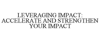 LEVERAGING IMPACT: ACCELERATE AND STRENGTHEN YOUR IMPACT