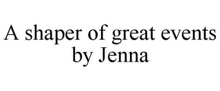 A SHAPER OF GREAT EVENTS BY JENNA