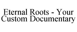 ETERNAL ROOTS - YOUR CUSTOM DOCUMENTARY