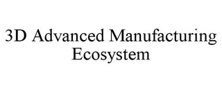 3D ADVANCED MANUFACTURING ECOSYSTEM