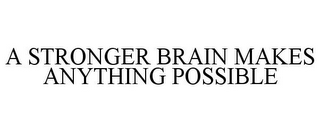 A STRONGER BRAIN MAKES ANYTHING POSSIBLE