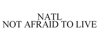 NATL NOT AFRAID TO LIVE