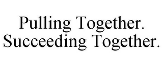 PULLING TOGETHER. SUCCEEDING TOGETHER.