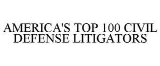 AMERICA'S TOP 100 CIVIL DEFENSE LITIGATORS