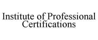 INSTITUTE OF PROFESSIONAL CERTIFICATIONS