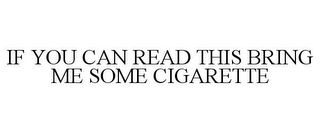 IF YOU CAN READ THIS BRING ME SOME CIGARETTE