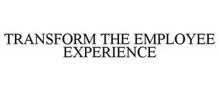 TRANSFORM THE EMPLOYEE EXPERIENCE