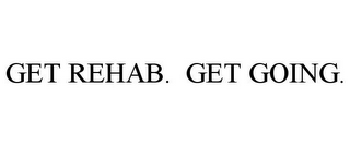 GET REHAB. GET GOING.