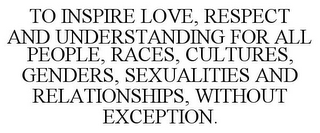 TO INSPIRE LOVE, RESPECT AND UNDERSTANDING FOR ALL PEOPLE, RACES, CULTURES, GENDERS, SEXUALITIES AND RELATIONSHIPS, WITHOUT EXCEPTION.