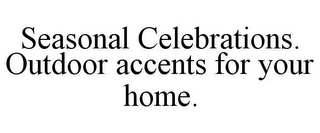 SEASONAL CELEBRATIONS. OUTDOOR ACCENTS FOR YOUR HOME.
